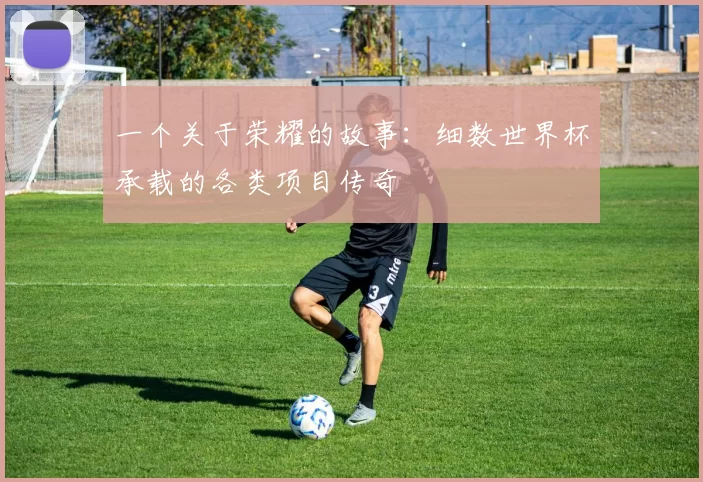 一个关于荣耀的故事:细数世界杯承载的各类项目传奇