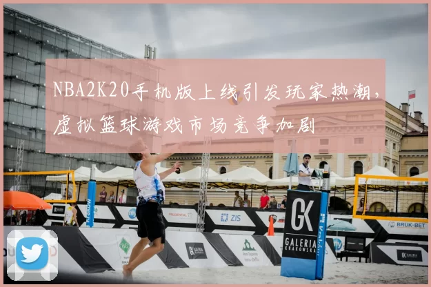NBA2K20手机版上线引发玩家热潮,虚拟篮球游戏市场竞争加剧