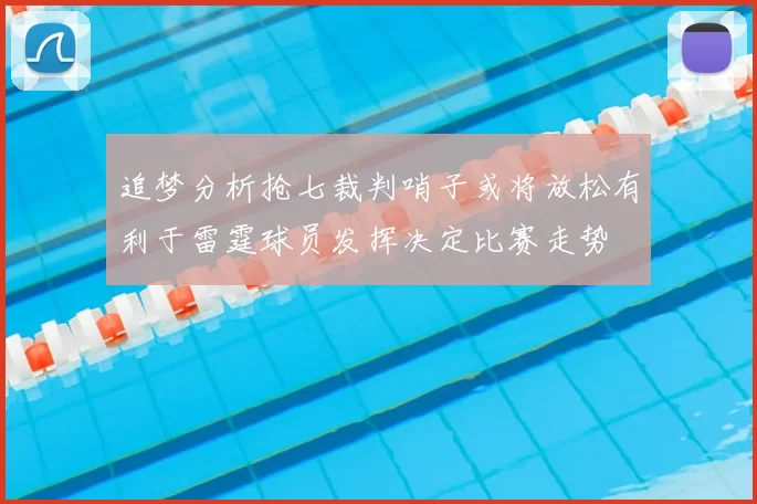 追梦分析抢七裁判哨子或将放松有利于雷霆球员发挥决定比赛走势