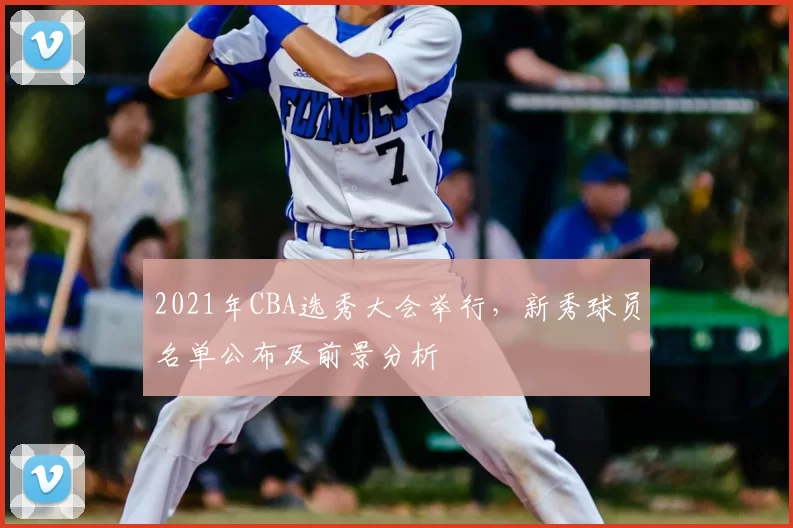 2021年CBA选秀大会举行，新秀球员名单公布及前景分析