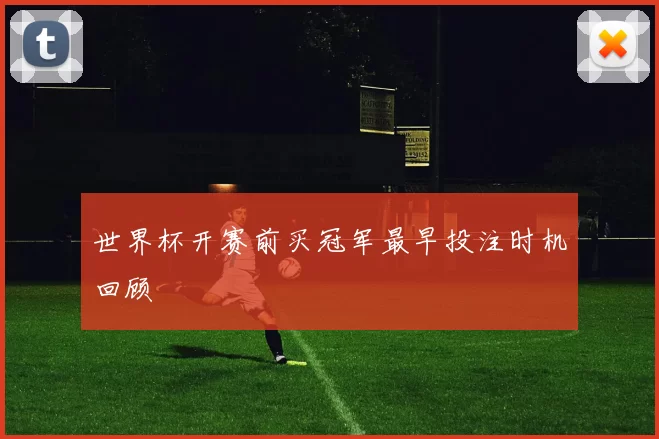 世界杯开赛前买冠军最早投注时机回顾