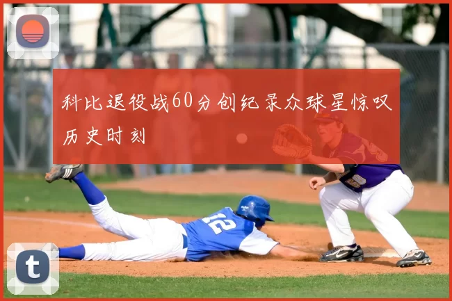 科比退役战60分创纪录众球星惊叹历史时刻