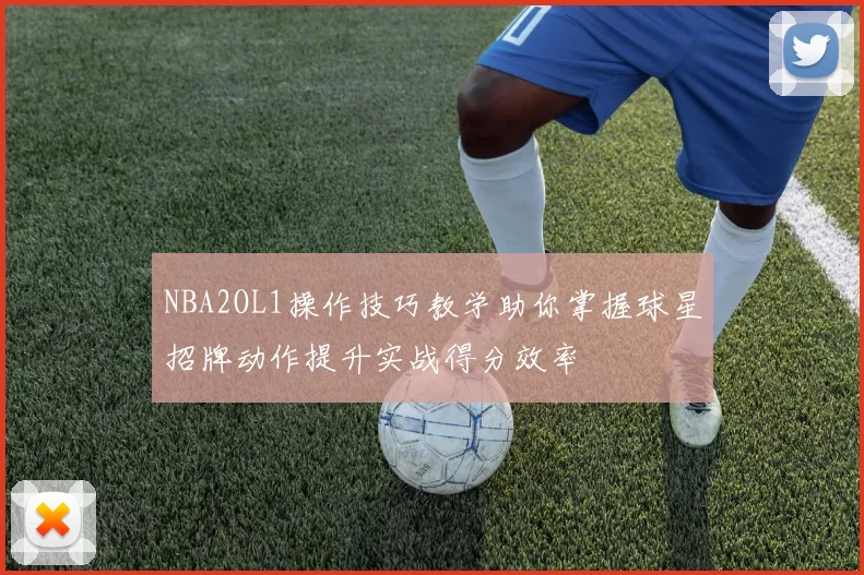 NBA2OL1操作技巧教学助你掌握球星招牌动作提升实战得分效率