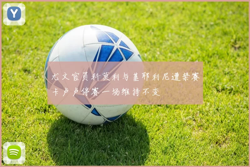 尤文官员科莫利与基耶利尼遭禁赛卡卢卢停赛一场维持不变