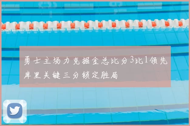 勇士主场力克掘金总比分3比1领先库里关键三分锁定胜局