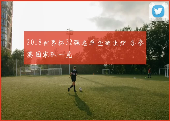 2018世界杯32强名单全部出炉 各参赛国家队一览