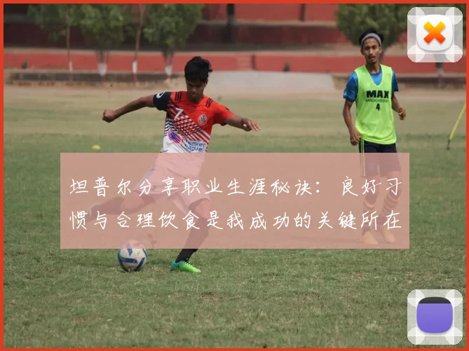 坦普尔分享职业生涯秘诀:良好习惯与合理饮食是我成功的关键所在