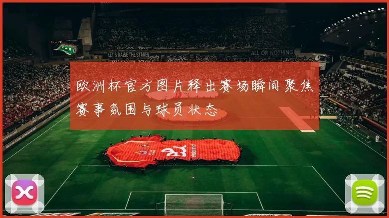 欧洲杯官方图片释出赛场瞬间聚焦赛事氛围与球员状态
