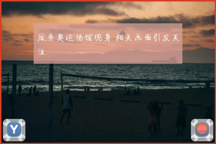 废弃奥运场馆现身 相关画面引发关注