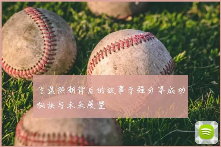 飞盘热潮背后的故事李强分享成功秘诀与未来展望