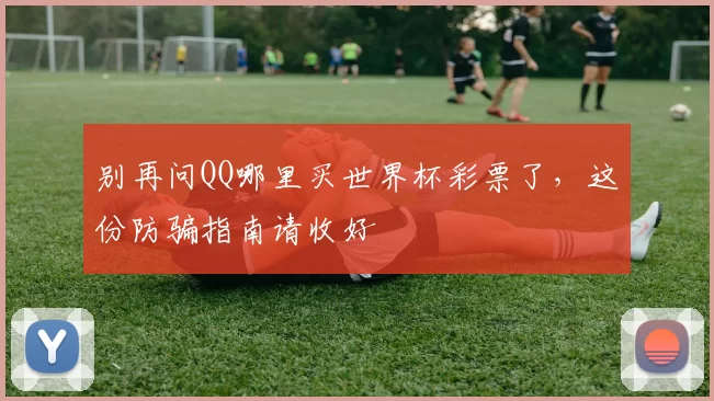 别再问QQ哪里买世界杯彩票了,这份防骗指南请收好
