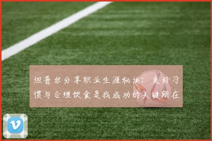 坦普尔分享职业生涯秘诀：良好习惯与合理饮食是我成功的关键所在