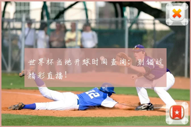 世界杯当地开球时间查询：别错过精彩直播！