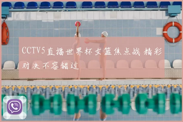 CCTV5直播世界杯女篮焦点战 精彩对决不容错过