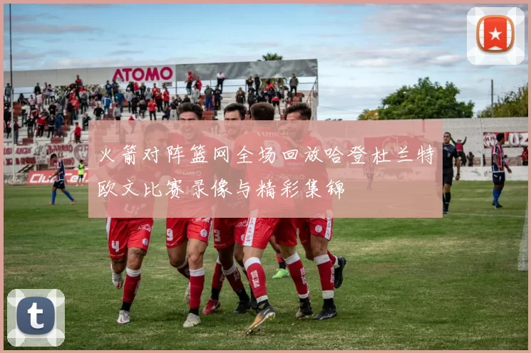 火箭对阵篮网全场回放哈登杜兰特欧文比赛录像与精彩集锦