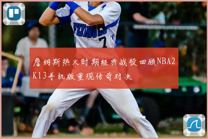 詹姆斯热火时期经典战役回顾NBA2K13手机版重现传奇对决