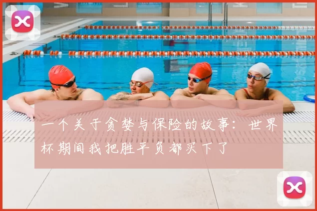 一个关于贪婪与保险的故事:世界杯期间我把胜平负都买下了