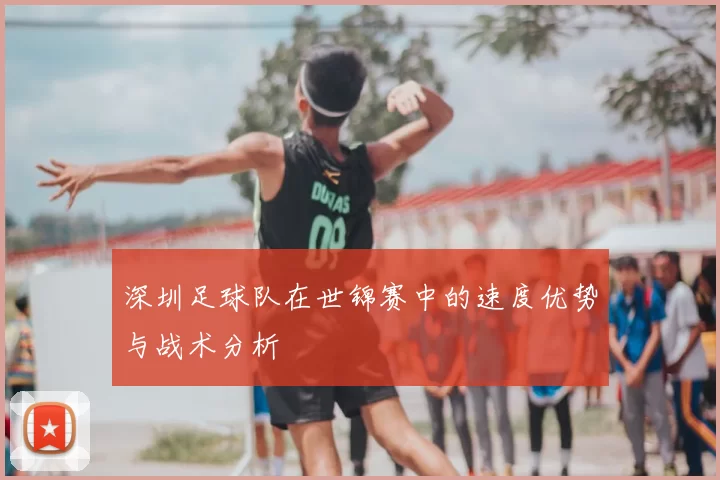 深圳足球队在世锦赛中的速度优势与战术分析