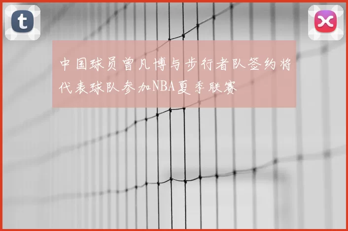 中国球员曾凡博与步行者队签约将代表球队参加NBA夏季联赛
