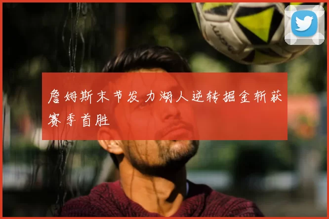 詹姆斯末节发力湖人逆转掘金斩获赛季首胜