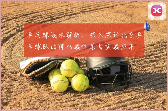 乒乓球战术解析:深入探讨北京乒乓球队的阵地战体系与实战应用
