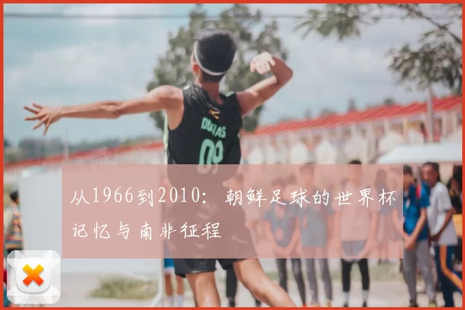 从1966到2010:朝鲜足球的世界杯记忆与南非征程